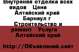  Внутреняя отделка всех видов › Цена ­ 1 000 - Алтайский край, Барнаул г. Строительство и ремонт » Услуги   . Алтайский край